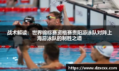 战术解读：世界锦标赛资格赛贵阳游泳队对阵上海游泳队的制胜之道