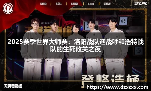 2025赛季世界大师赛：洛阳战队迎战呼和浩特战队的生死攸关之夜