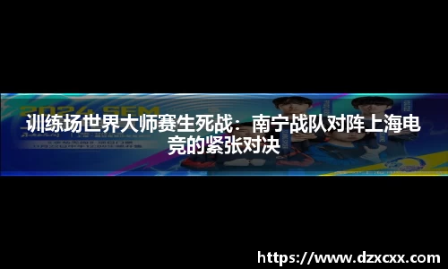 训练场世界大师赛生死战：南宁战队对阵上海电竞的紧张对决