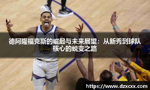 德阿隆福克斯的崛起与未来展望：从新秀到球队核心的蜕变之路