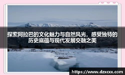 探索阿拉巴的文化魅力与自然风光，感受独特的历史底蕴与现代发展交融之美