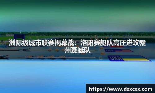 洲际级城市联赛揭幕战：洛阳赛艇队高压进攻赣州赛艇队