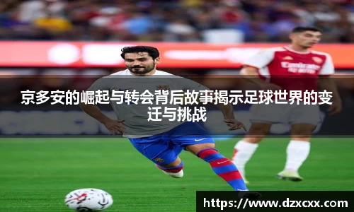 京多安的崛起与转会背后故事揭示足球世界的变迁与挑战