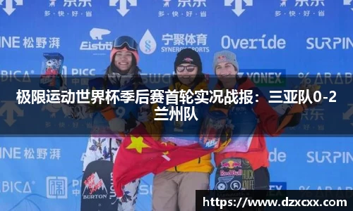 极限运动世界杯季后赛首轮实况战报：三亚队0-2兰州队