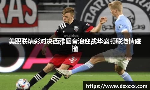 美职联精彩对决西雅图音浪迎战华盛顿联激情碰撞