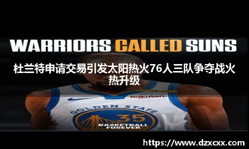 杜兰特申请交易引发太阳热火76人三队争夺战火热升级