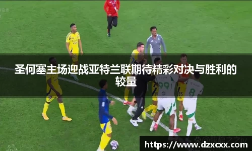 圣何塞主场迎战亚特兰联期待精彩对决与胜利的较量